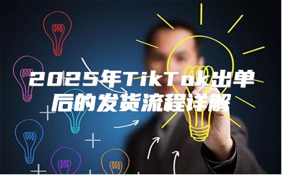 2025年TikTok出单后的发货流程详解