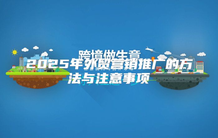 2025年外贸营销推广的方法与注意事项