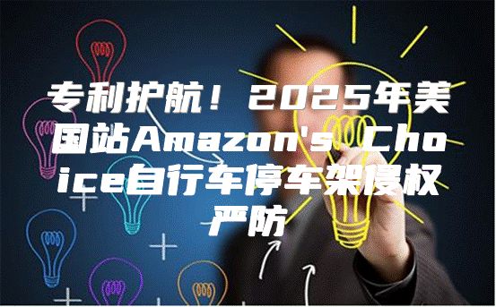 专利护航！2025年美国站Amazon's Choice自行车停车架侵权严防