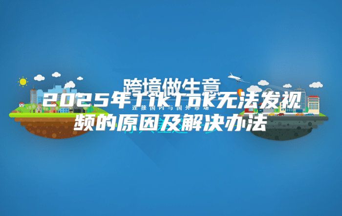 2025年TikTok无法发视频的原因及解决办法