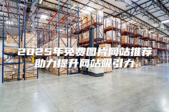 2025年免费图片网站推荐助力提升网站吸引力
