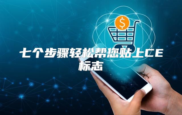 七个步骤轻松帮您贴上CE标志