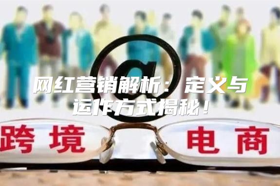 网红营销解析：定义与运作方式揭秘！