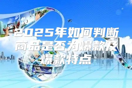 2025年如何判断商品是否为爆款及爆款特点