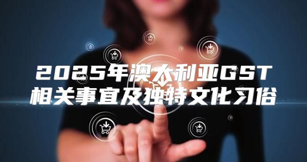 2025年澳大利亚GST相关事宜及独特文化习俗