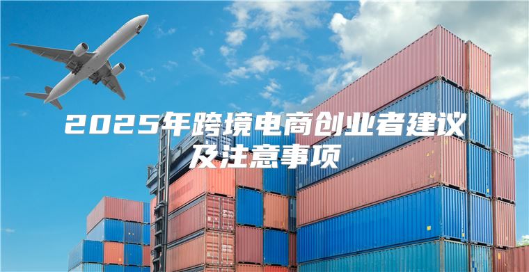 2025年跨境电商创业者建议及注意事项