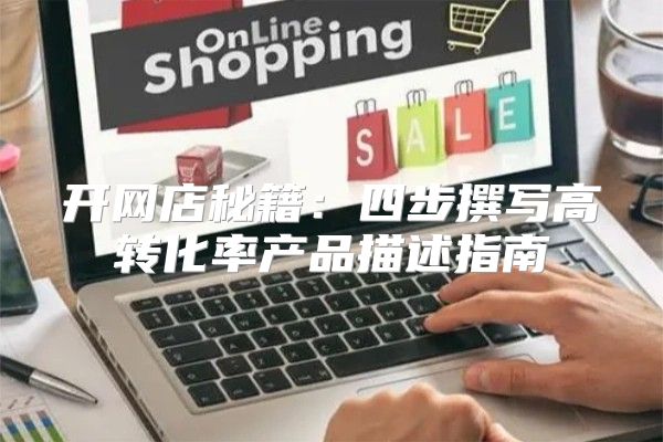 开网店秘籍：四步撰写高转化率产品描述指南