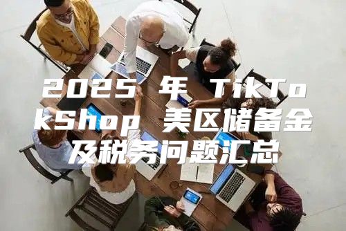 2025 年 TikTokShop 美区储备金及税务问题汇总