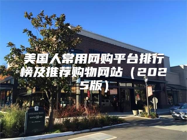 美国人常用网购平台排行榜及推荐购物网站2025版