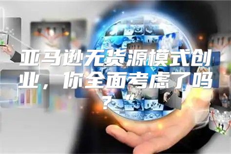 亚马逊无货源模式创业，你全面考虑了吗？”