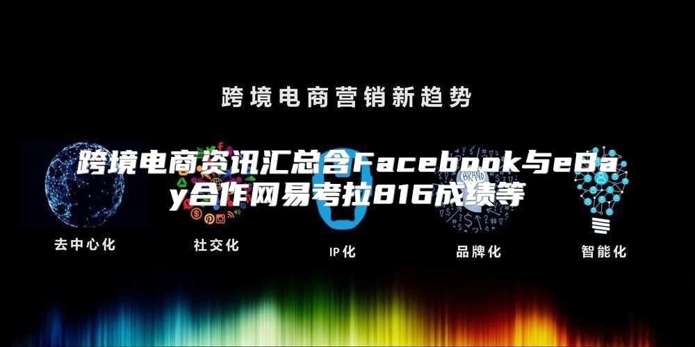 跨境电商资讯汇总含Facebook与eBay合作网易考拉816成绩等
