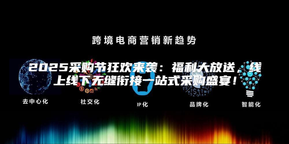 2025采购节狂欢来袭：福利大放送，线上线下无缝衔接一站式采购盛宴！