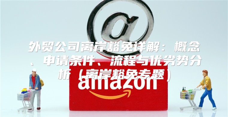 外贸公司离岸豁免详解：概念、申请条件、流程与优劣势分析离岸豁免专题
