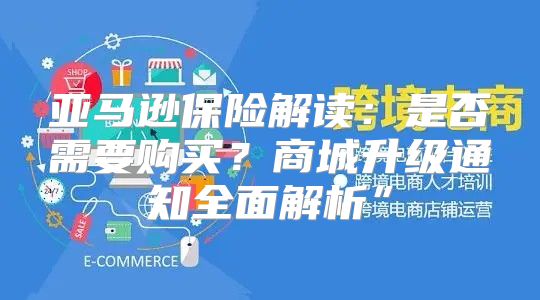 亚马逊保险解读：是否需要购买？商城升级通知全面解析”