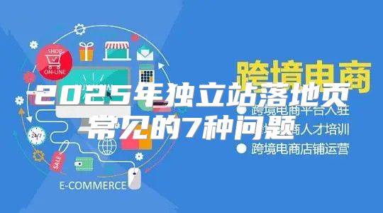 2025年独立站落地页常见的7种问题