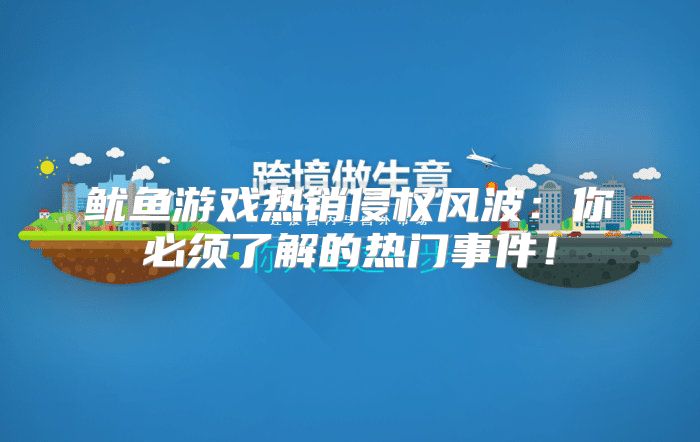 鱿鱼游戏热销侵权风波：你必须了解的热门事件！