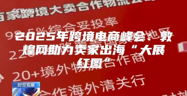 2025年跨境电商峰会：敦煌网助力卖家出海“大展红图”
