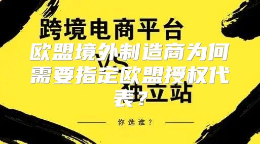 欧盟境外制造商为何需要指定欧盟授权代表？