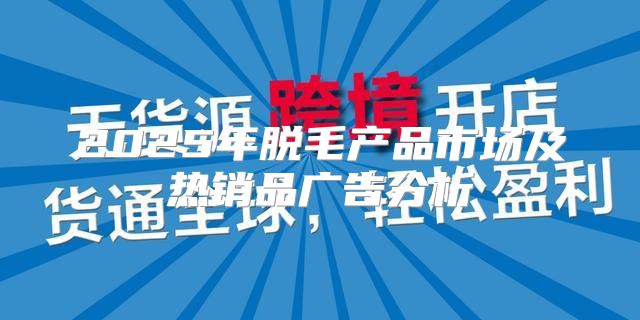 2025年脱毛产品市场及热销品广告分析