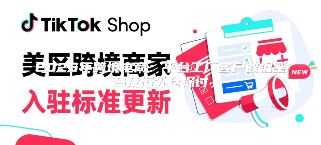 2025年跨境电商：平台工厂客户数据整合及海外仓探讨