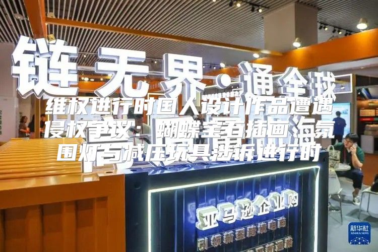 维权进行时国人设计作品遭遇侵权争议：蝴蝶宝石插画、氛围灯与减压玩具涉诉进行时