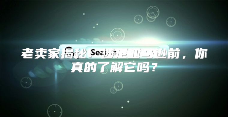 老卖家揭秘：涉足亚马逊前，你真的了解它吗？