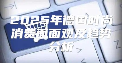 2025年德国时尚消费面面观及趋势分析