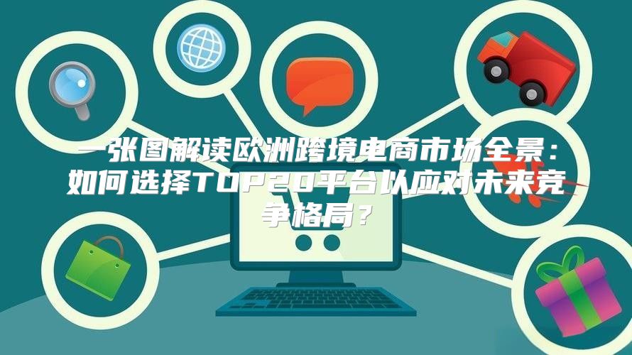 一张图解读欧洲跨境电商市场全景：如何选择TOP20平台以应对未来竞争格局？