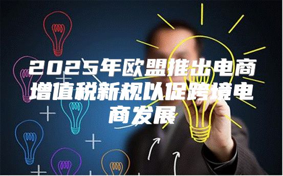 2025年欧盟推出电商增值税新规以促跨境电商发展
