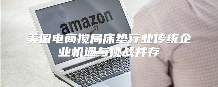 美国电商搅局床垫行业传统企业机遇与挑战并存