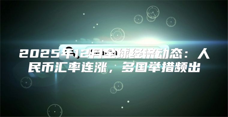 2025年12月全球经济动态：人民币汇率连涨，多国举措频出