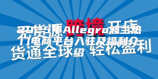 2025年Allegro波兰热门电商平台入驻及福利介绍