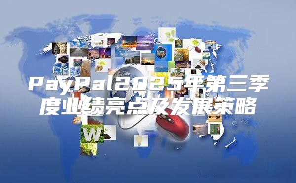 PayPal2025年第三季度业绩亮点及发展策略