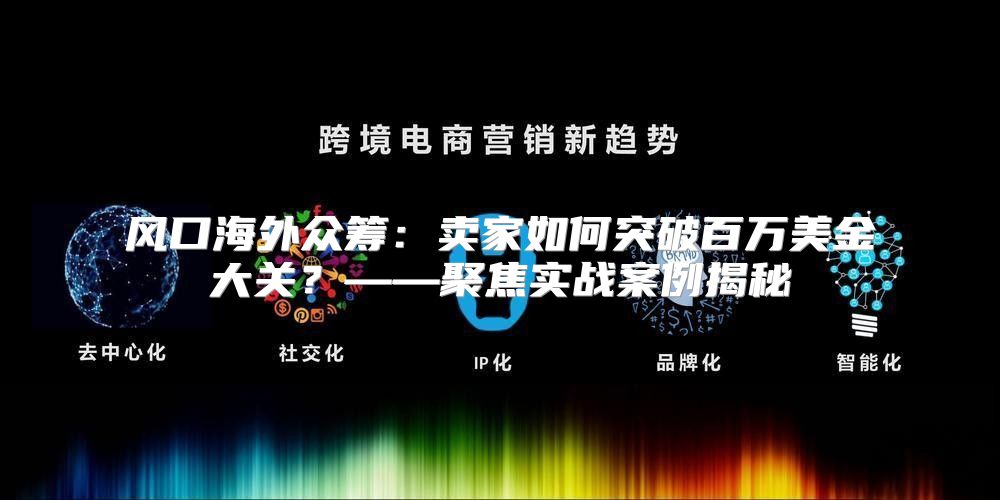 风口海外众筹：卖家如何突破百万美金大关？——聚焦实战案例揭秘