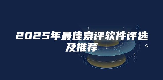 2025年最佳索评软件评选及推荐