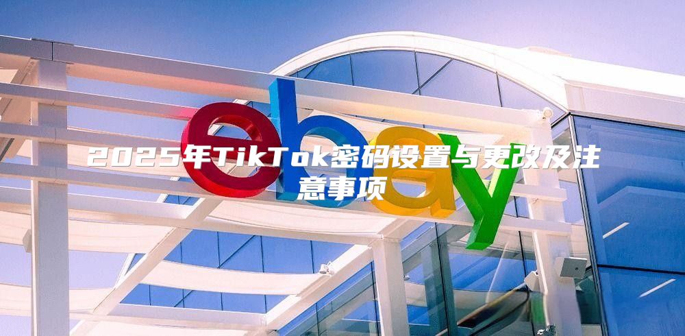 2025年TikTok密码设置与更改及注意事项