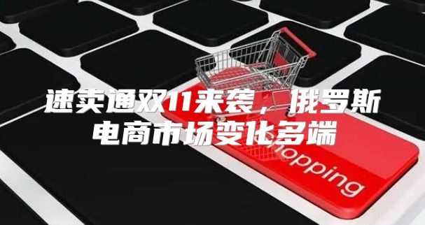 速卖通双11来袭，俄罗斯电商市场变化多端