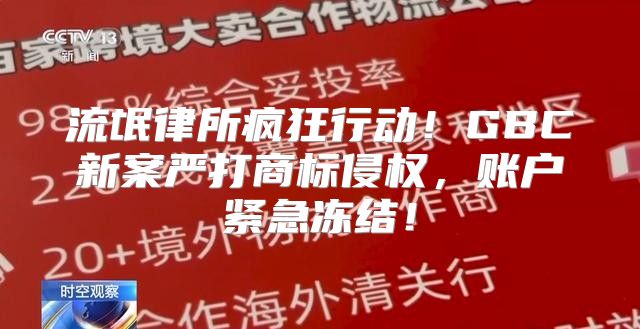 流氓律所疯狂行动！GBC新案严打商标侵权，账户紧急冻结！