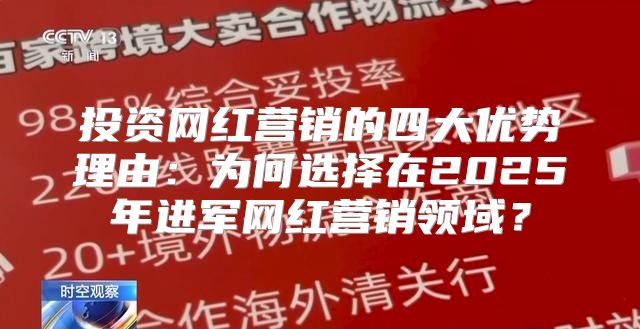 投资网红营销的四大优势理由：为何选择在2025年进军网红营销领域？