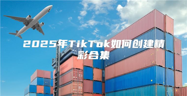 2025年TikTok如何创建精彩合集