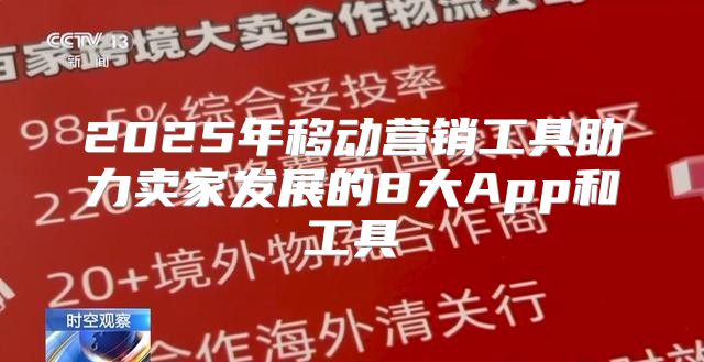 2025年移动营销工具助力卖家发展的8大App和工具