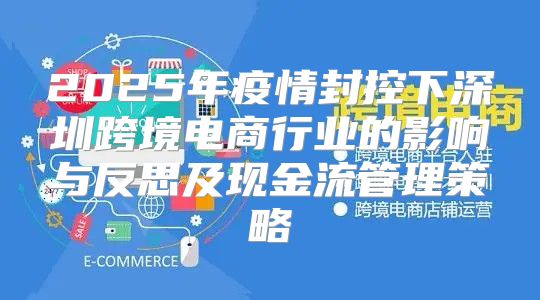 2025年疫情封控下深圳跨境电商行业的影响与反思及现金流管理策略