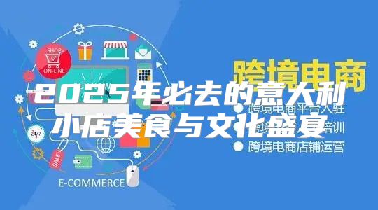 2025年必去的意大利小店美食与文化盛宴
