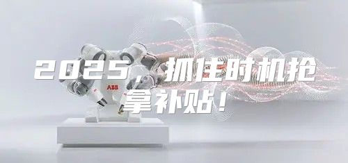 2025，抓住时机抢拿补贴！