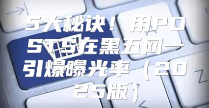 5大秘诀！用POSTS在黑五网一引爆曝光率2025版