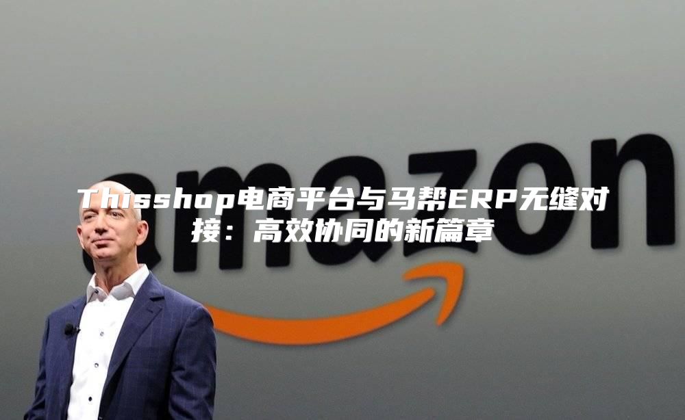 Thisshop电商平台与马帮ERP无缝对接：高效协同的新篇章
