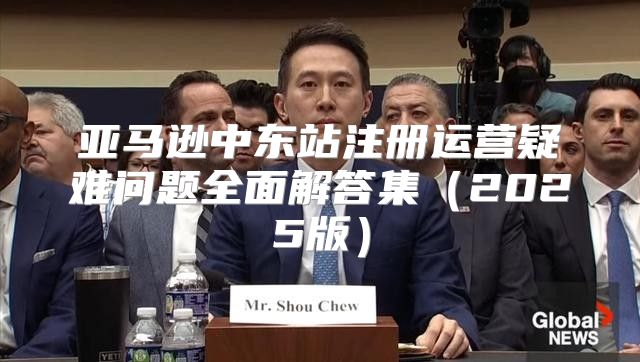 亚马逊中东站注册运营疑难问题全面解答集2025版