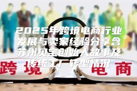 2025年跨境电商行业发展与卖家经验分享含苏州贝宝创始人故事及传统工厂转型情况