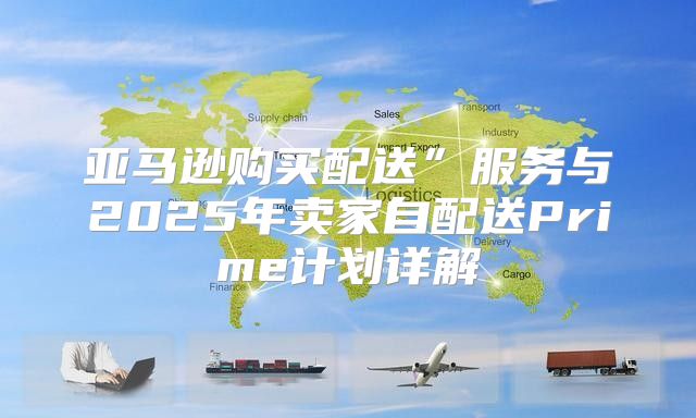 亚马逊购买配送”服务与2025年卖家自配送Prime计划详解