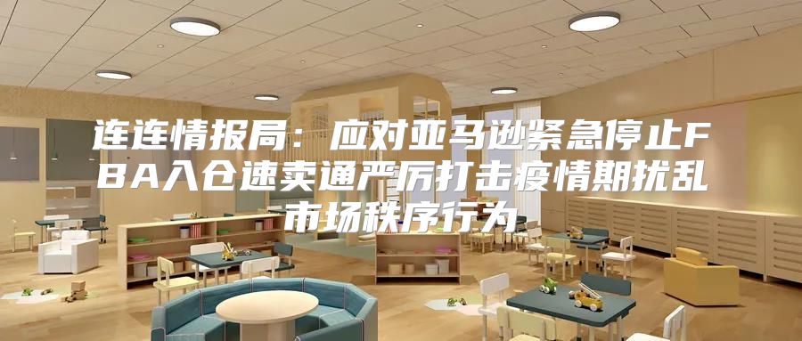 连连情报局：应对亚马逊紧急停止FBA入仓速卖通严厉打击疫情期扰乱市场秩序行为